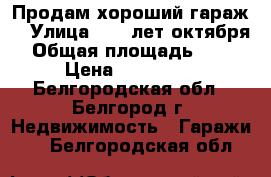 Продам хороший гараж  › Улица ­ 60 лет октября › Общая площадь ­ 24 › Цена ­ 170 000 - Белгородская обл., Белгород г. Недвижимость » Гаражи   . Белгородская обл.